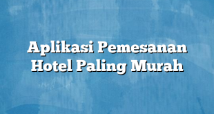 Aplikasi Pemesanan Hotel Paling Murah