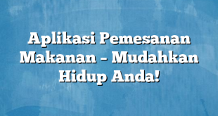 Aplikasi Pemesanan Makanan – Mudahkan Hidup Anda!