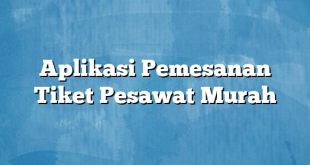 Aplikasi Pemesanan Tiket Pesawat Murah