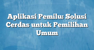 Aplikasi Pemilu: Solusi Cerdas untuk Pemilihan Umum