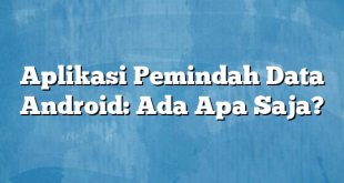 Aplikasi Pemindah Data Android: Ada Apa Saja?