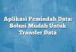 Aplikasi Pemindah Data: Solusi Mudah Untuk Transfer Data
