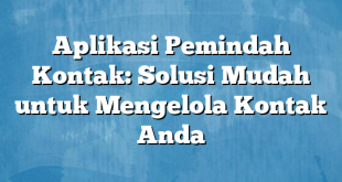 Aplikasi Pemindah Kontak: Solusi Mudah untuk Mengelola Kontak Anda