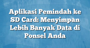 Aplikasi Pemindah ke SD Card: Menyimpan Lebih Banyak Data di Ponsel Anda