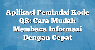 Aplikasi Pemindai Kode QR: Cara Mudah Membaca Informasi Dengan Cepat