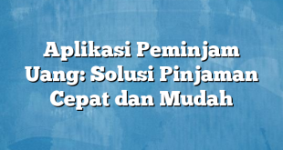 Aplikasi Peminjam Uang: Solusi Pinjaman Cepat dan Mudah