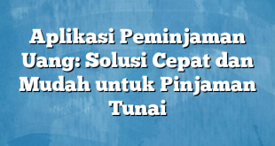 Aplikasi Peminjaman Uang: Solusi Cepat dan Mudah untuk Pinjaman Tunai