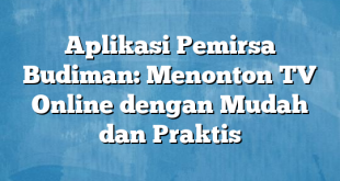 Aplikasi Pemirsa Budiman: Menonton TV Online dengan Mudah dan Praktis