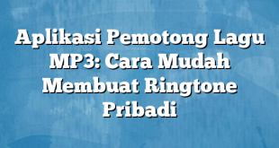 Aplikasi Pemotong Lagu MP3: Cara Mudah Membuat Ringtone Pribadi