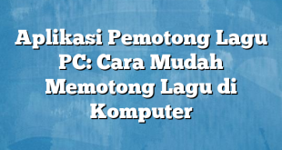 Aplikasi Pemotong Lagu PC: Cara Mudah Memotong Lagu di Komputer