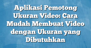 Aplikasi Pemotong Ukuran Video: Cara Mudah Membuat Video dengan Ukuran yang Dibutuhkan