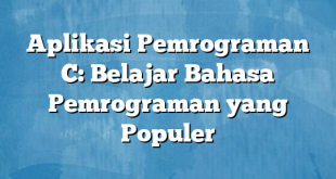 Aplikasi Pemrograman C: Belajar Bahasa Pemrograman yang Populer