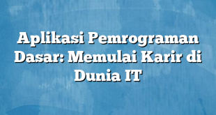 Aplikasi Pemrograman Dasar: Memulai Karir di Dunia IT