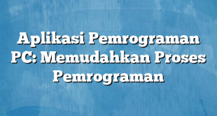 Aplikasi Pemrograman PC: Memudahkan Proses Pemrograman