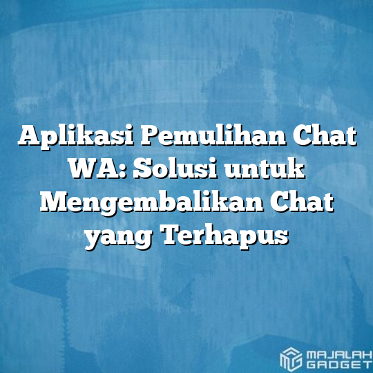 Aplikasi Pemulihan Chat Wa Solusi Untuk Mengembalikan Chat Yang Terhapus Majalah Gadget 8200