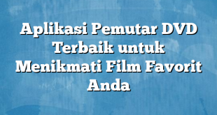 Aplikasi Pemutar DVD Terbaik untuk Menikmati Film Favorit Anda