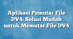 Aplikasi Pemutar File DV4: Solusi Mudah untuk Memutar File DV4