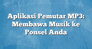 Aplikasi Pemutar MP3: Membawa Musik ke Ponsel Anda