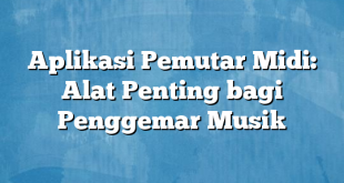 Aplikasi Pemutar Midi: Alat Penting bagi Penggemar Musik