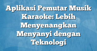 Aplikasi Pemutar Musik Karaoke: Lebih Menyenangkan Menyanyi dengan Teknologi