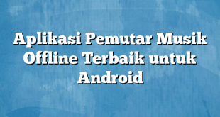 Aplikasi Pemutar Musik Offline Terbaik untuk Android