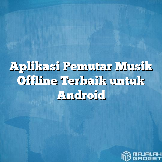 Aplikasi Pemutar Musik Offline Terbaik Untuk Android - Majalah Gadget