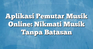 Aplikasi Pemutar Musik Online: Nikmati Musik Tanpa Batasan