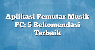 Aplikasi Pemutar Musik PC: 5 Rekomendasi Terbaik