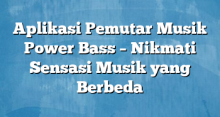 Aplikasi Pemutar Musik Power Bass – Nikmati Sensasi Musik yang Berbeda