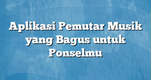 Aplikasi Pemutar Musik yang Bagus untuk Ponselmu