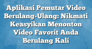 Aplikasi Pemutar Video Berulang-Ulang: Nikmati Keasyikan Menonton Video Favorit Anda Berulang Kali