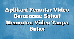 Aplikasi Pemutar Video Berurutan: Solusi Menonton Video Tanpa Batas