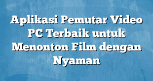 Aplikasi Pemutar Video PC Terbaik untuk Menonton Film dengan Nyaman