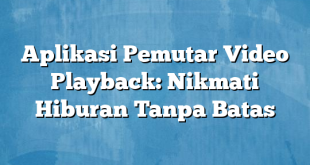 Aplikasi Pemutar Video Playback: Nikmati Hiburan Tanpa Batas