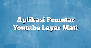 Aplikasi Pemutar Youtube Layar Mati