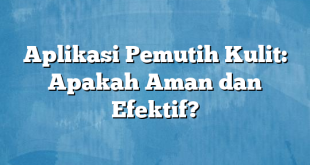 Aplikasi Pemutih Kulit: Apakah Aman dan Efektif?