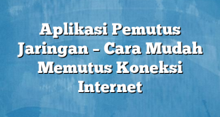 Aplikasi Pemutus Jaringan – Cara Mudah Memutus Koneksi Internet