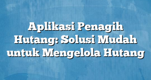 Aplikasi Penagih Hutang: Solusi Mudah untuk Mengelola Hutang