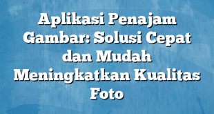 Aplikasi Penajam Gambar: Solusi Cepat dan Mudah Meningkatkan Kualitas Foto