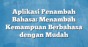 Aplikasi Penambah Bahasa: Menambah Kemampuan Berbahasa dengan Mudah