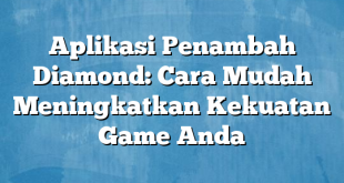 Aplikasi Penambah Diamond: Cara Mudah Meningkatkan Kekuatan Game Anda