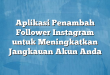 Aplikasi Penambah Follower Instagram untuk Meningkatkan Jangkauan Akun Anda