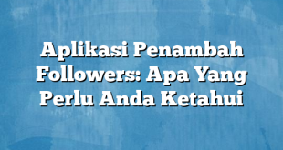 Aplikasi Penambah Followers: Apa Yang Perlu Anda Ketahui