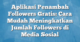 Aplikasi Penambah Followers Gratis: Cara Mudah Meningkatkan Jumlah Followers di Media Sosial