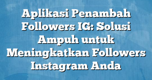 Aplikasi Penambah Followers IG: Solusi Ampuh untuk Meningkatkan Followers Instagram Anda