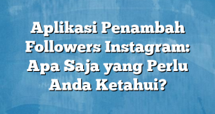 Aplikasi Penambah Followers Instagram: Apa Saja yang Perlu Anda Ketahui?