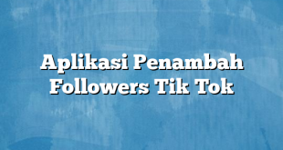 Aplikasi Penambah Followers Tik Tok