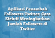 Aplikasi Penambah Followers Twitter: Cara Efektif Meningkatkan Jumlah Followers di Twitter