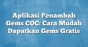 Aplikasi Penambah Gems COC: Cara Mudah Dapatkan Gems Gratis