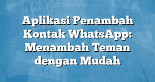 Aplikasi Penambah Kontak WhatsApp: Menambah Teman dengan Mudah